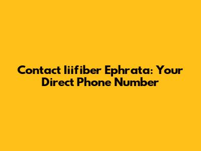 Contact Iiifiber Ephrata: Your Direct Phone Number