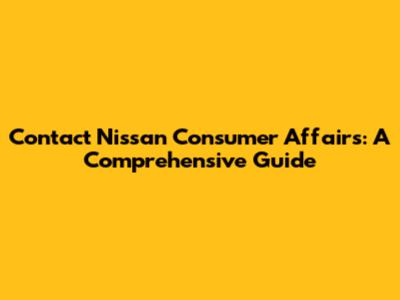 Contact Nissan Consumer Affairs: A Comprehensive Guide