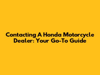 Contacting A Honda Motorcycle Dealer: Your Go-To Guide