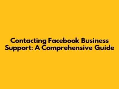 Contacting Facebook Business Support: A Comprehensive Guide