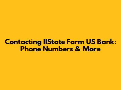 Contacting IIState Farm US Bank: Phone Numbers & More