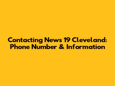Contacting News 19 Cleveland: Phone Number & Information