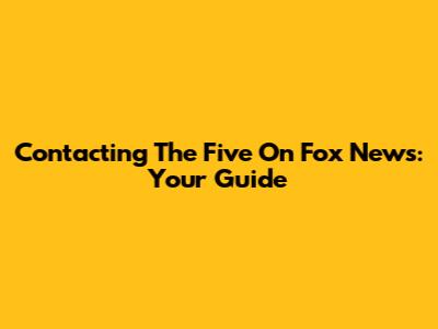 Contacting The Five On Fox News: Your Guide