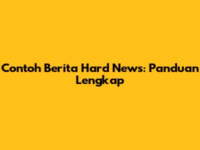 Contoh Berita Hard News: Panduan Lengkap