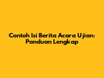 Contoh Isi Berita Acara Ujian: Panduan Lengkap