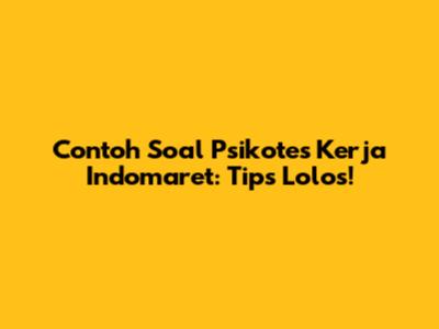 Contoh Soal Psikotes Kerja Indomaret: Tips Lolos!