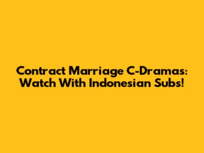 Contract Marriage C-Dramas: Watch With Indonesian Subs!
