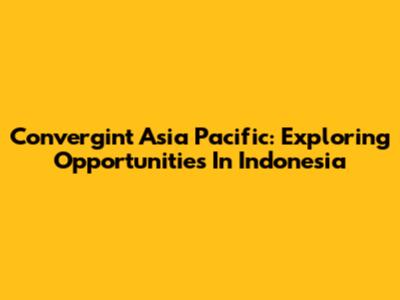 Convergint Asia Pacific: Exploring Opportunities In Indonesia