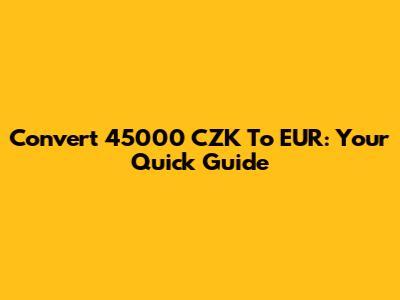 Convert 45000 CZK To EUR: Your Quick Guide