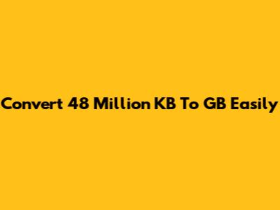 Convert 48 Million KB To GB Easily
