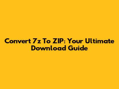 Convert 7z To ZIP: Your Ultimate Download Guide