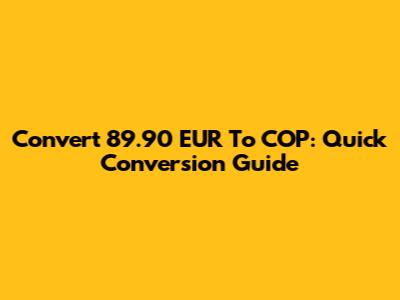 Convert 89.90 EUR To COP: Quick Conversion Guide