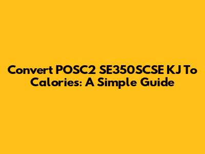 Convert POSC2 SE350SCSE KJ To Calories: A Simple Guide
