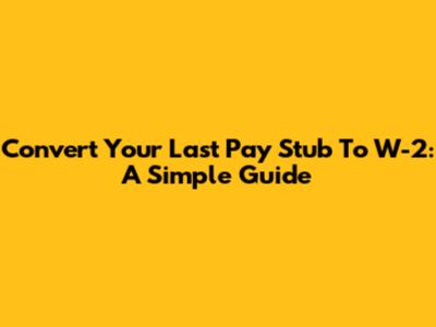 Convert Your Last Pay Stub To W-2: A Simple Guide