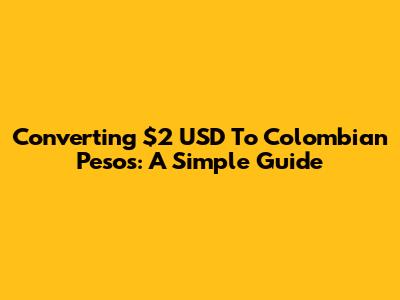 Converting $2 USD To Colombian Pesos: A Simple Guide