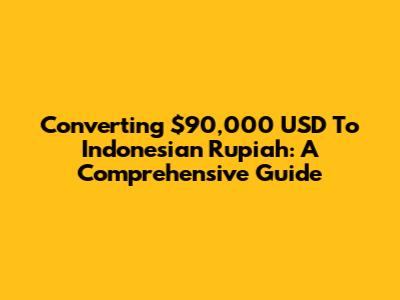 Converting $90,000 USD To Indonesian Rupiah: A Comprehensive Guide