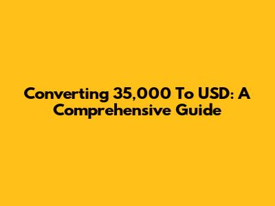 Converting 35,000 To USD: A Comprehensive Guide