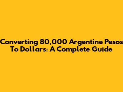 Converting 80,000 Argentine Pesos To Dollars: A Complete Guide