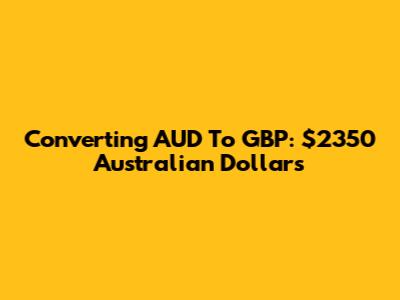 Converting AUD To GBP: $2350 Australian Dollars