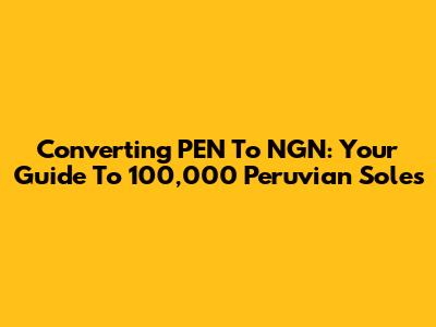 Converting PEN To NGN: Your Guide To 100,000 Peruvian Soles