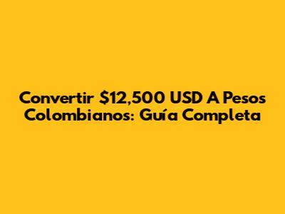 Convertir $12,500 USD A Pesos Colombianos: Guía Completa