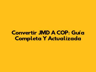 Convertir JMD A COP: Guía Completa Y Actualizada
