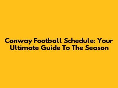 Conway Football Schedule: Your Ultimate Guide To The Season