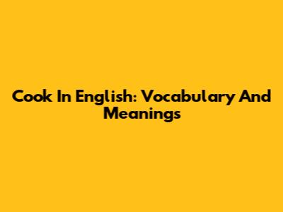 Cook In English: Vocabulary And Meanings