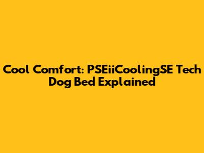 Cool Comfort: PSEiiCoolingSE Tech Dog Bed Explained