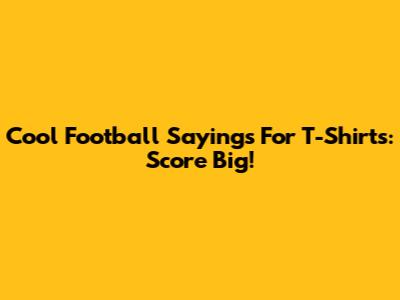 Cool Football Sayings For T-Shirts: Score Big!