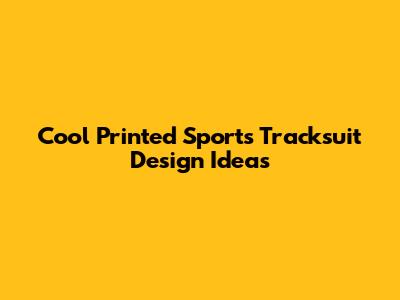 Cool Printed Sports Tracksuit Design Ideas