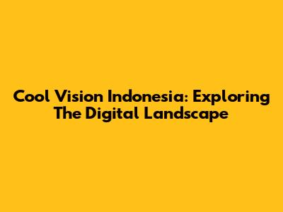 Cool Vision Indonesia: Exploring The Digital Landscape