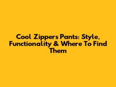 Cool Zippers Pants: Style, Functionality & Where To Find Them