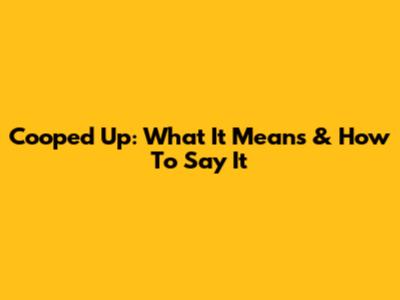 Cooped Up: What It Means & How To Say It