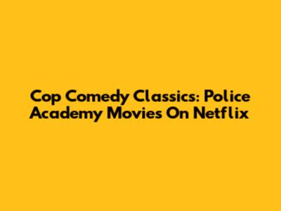 Cop Comedy Classics: Police Academy Movies On Netflix
