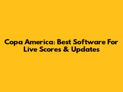 Copa America: Best Software For Live Scores & Updates