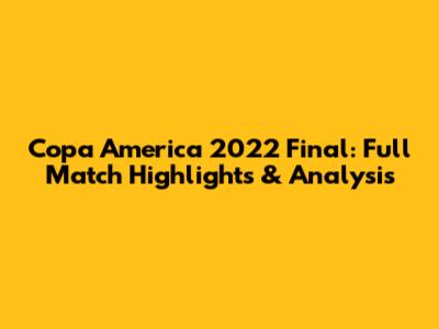 Copa America 2022 Final: Full Match Highlights & Analysis