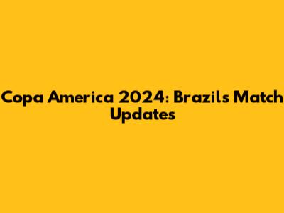 Copa America 2024: Brazil's Match Updates