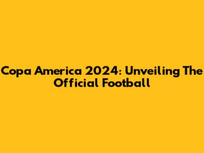 Copa America 2024: Unveiling The Official Football