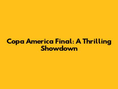 Copa America Final: A Thrilling Showdown
