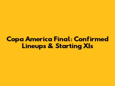 Copa America Final: Confirmed Lineups & Starting XIs