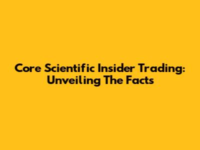 Core Scientific Insider Trading: Unveiling The Facts