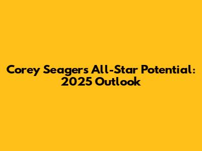 Corey Seager's All-Star Potential: 2025 Outlook