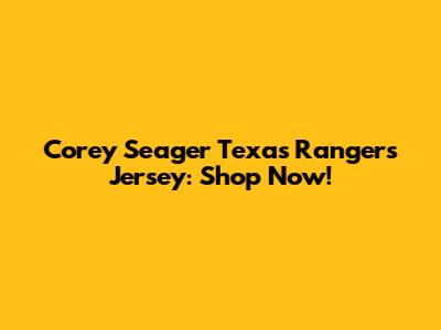 Corey Seager Texas Rangers Jersey: Shop Now!