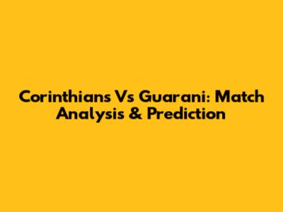 Corinthians Vs Guarani: Match Analysis & Prediction