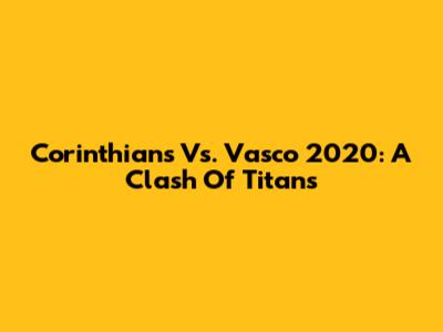 Corinthians Vs. Vasco 2020: A Clash Of Titans