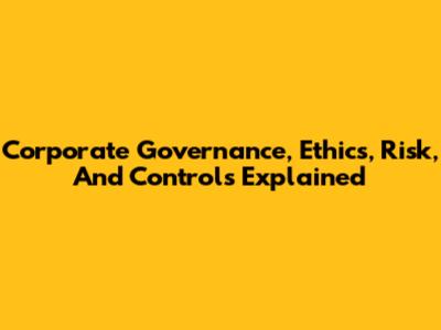 Corporate Governance, Ethics, Risk, And Controls Explained