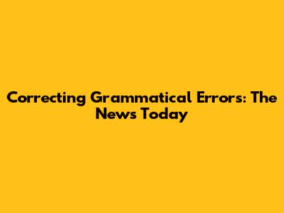 Correcting Grammatical Errors: "The News Today"