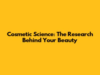 Cosmetic Science: The Research Behind Your Beauty
