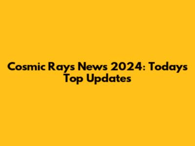 Cosmic Rays News 2024: Today's Top Updates